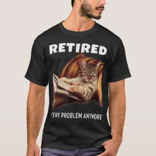 Retired Not My Problem Anymore Funny Cat Retiremen T-Shirt
