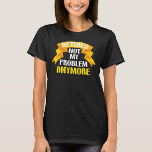 Retired Not My Problem Anymore Grandparents Retir T-Shirt