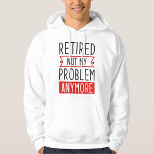 Retired Not My Problem Anymore Hoodie
