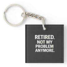 Retired. Not My Problem Anymore.