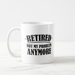 Retired not my problem anymore Mug