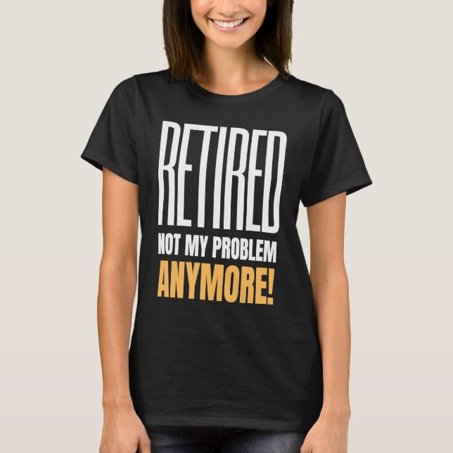 Retired Not My Problem Anymore Retirement 2021 T-Shirt (Front)