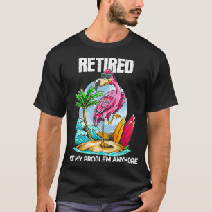 Retired Not My Problem Anymore Retirement Flamingo T-Shirt