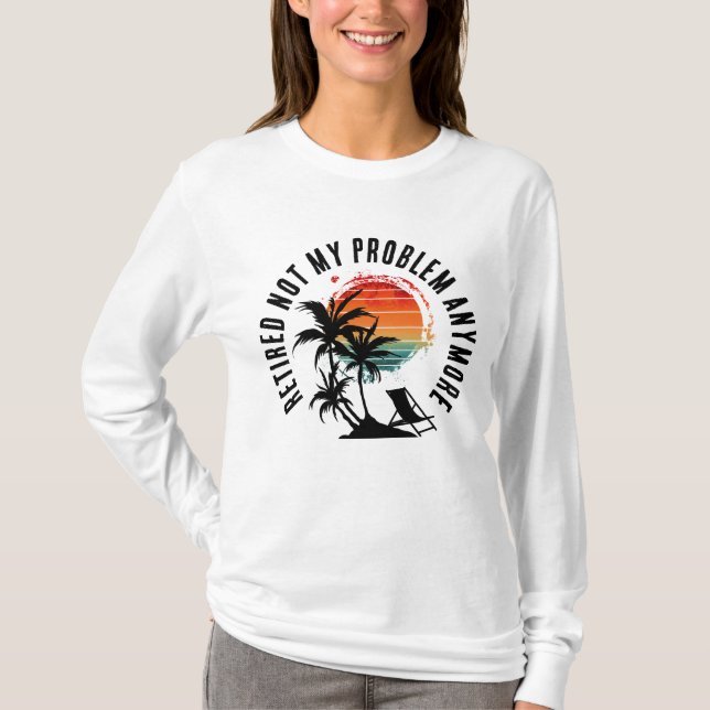 RETIRED NOT MY PROBLEM ANYMORE T-Shirt (Front)