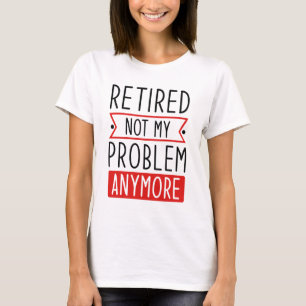 Retired Not My Problem Anymore T-Shirt