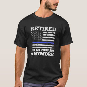 Retired Not My Problem Anymore Thin Blue Line US T-Shirt