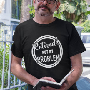 Retired Not my Problem  T-Shirt