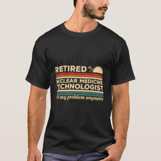 Retired Nuclear Medicine Technologist Not My Probl T-Shirt
