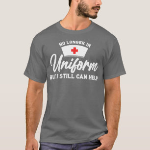 Retired Nurse No Longer In Uniform But I Still Can T-Shirt