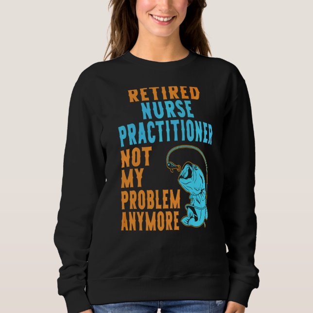 Retired Nurse Practitioner Fishing  Retirement Sweatshirt (Front)