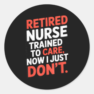 Retired Nurse Trained To Care Now I Just Don’t Fun Classic Round Sticker