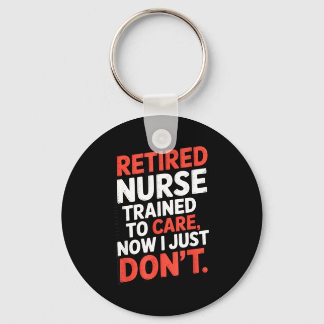 Retired Nurse Trained To Care Now I Just Don’t Fun Key Ring (Front)