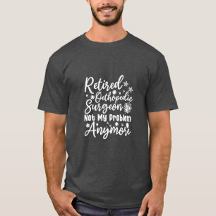 Retired Orthopaedic Surgeon Not My Problem Anymore T-Shirt