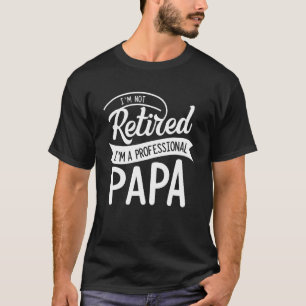 Retired Papa I'm Not Retired I'm Professional Pap T-Shirt