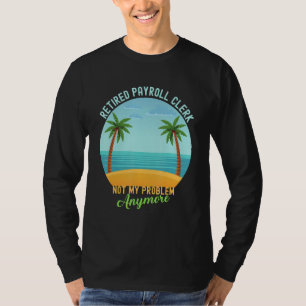 Retired Payroll Clerk Not My Problem Anymore Retir T-Shirt