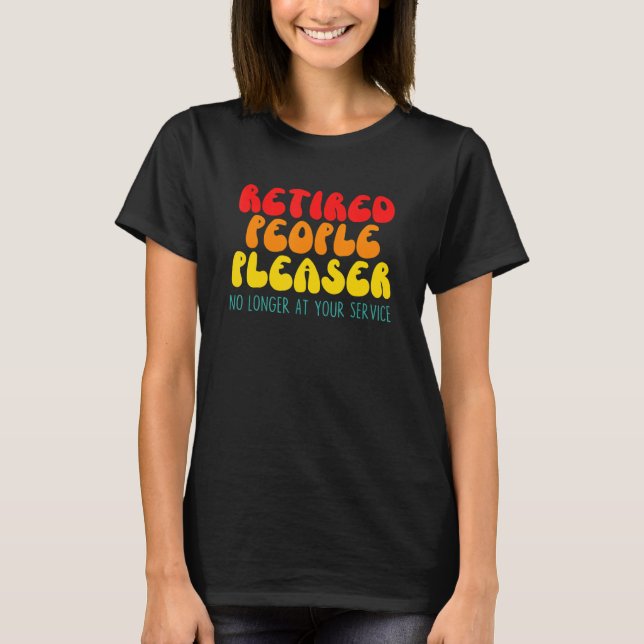 Retired People Pleaser No Longer At Your Service   T-Shirt (Front)