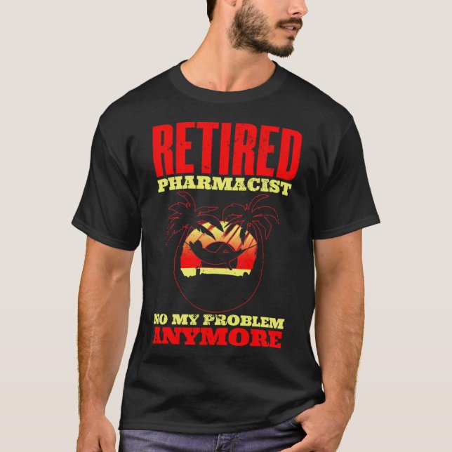 Retired pharmacist Not my problem anymore for a ph T-Shirt (Front)