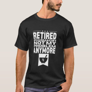 Retired Pharmacist Not My Problem Anymore Men Dad T-Shirt