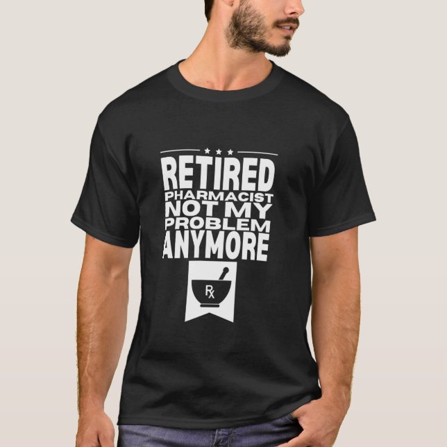Retired Pharmacist Not My Problem Anymore Men Dad  T-Shirt (Front)