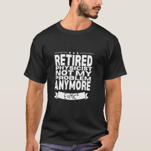 Retired Physicist Not My Problem Men Retirement Ph T-Shirt