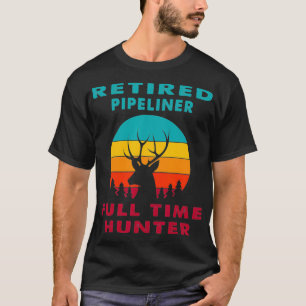Retired Pipeliner Full Time Hunter Hunting Retirem T-Shirt