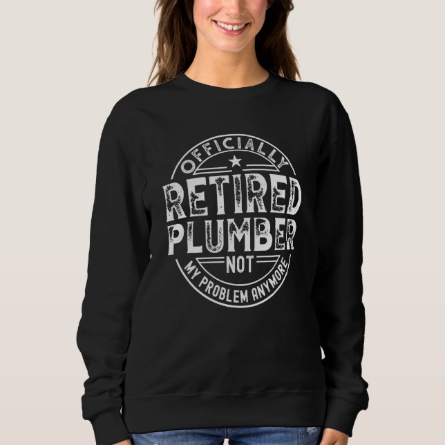 Retired Plumber Not My Problem Anymore Plumber Ret Sweatshirt (Front)