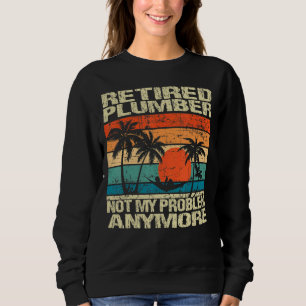 Retired Plumber Retired Not My Problem Anymore Sweatshirt