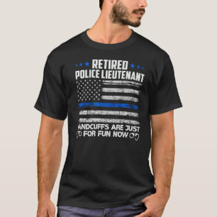 Retired Police Lieutenant Handcuffs For Fun Now Us T-Shirt