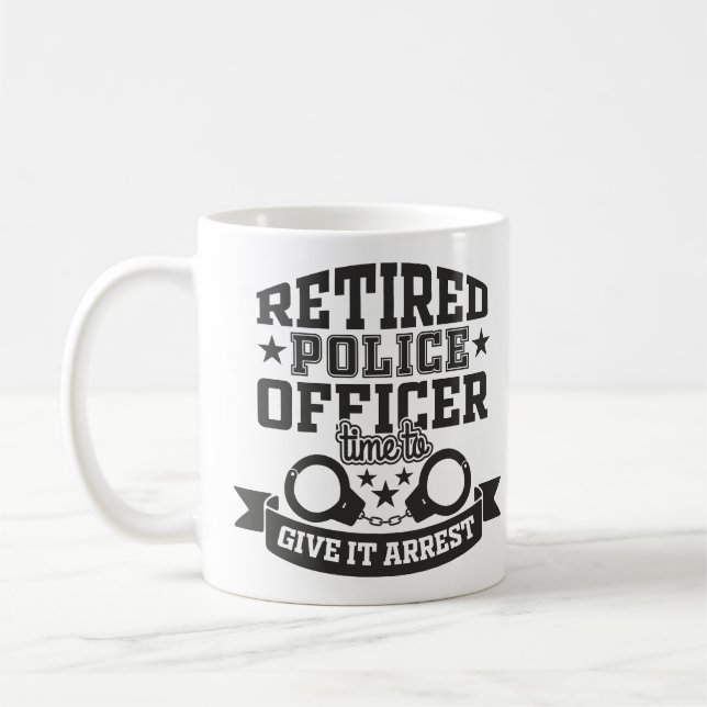 Retired Police Officer Give It Arrest Funny Coffee Mug (Left)