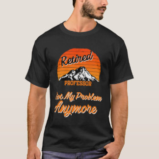 Retired Professor Not My Problem Retirement T-Shirt