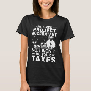 Retired Project Accountant Won't Do Your Taxes T-Shirt