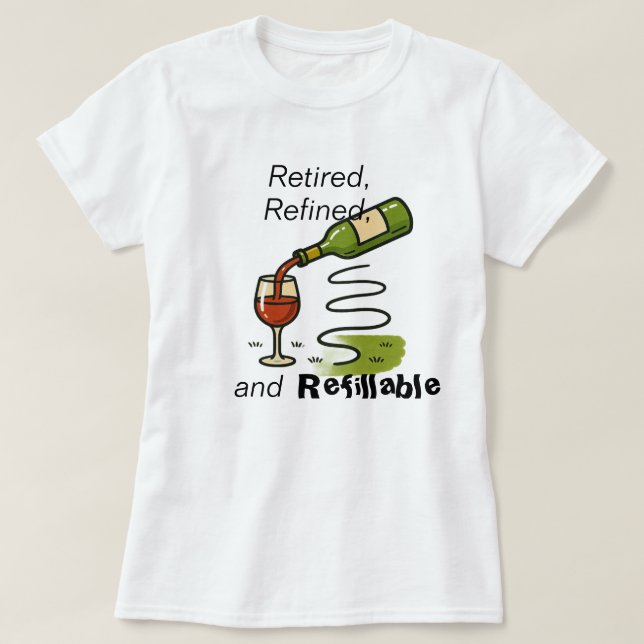 Retired, Refined, and Refillable (Wine That Is) T-Shirt (Design Front)