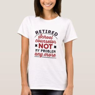 Retired School Counsellor Not My Problem Any More T-Shirt