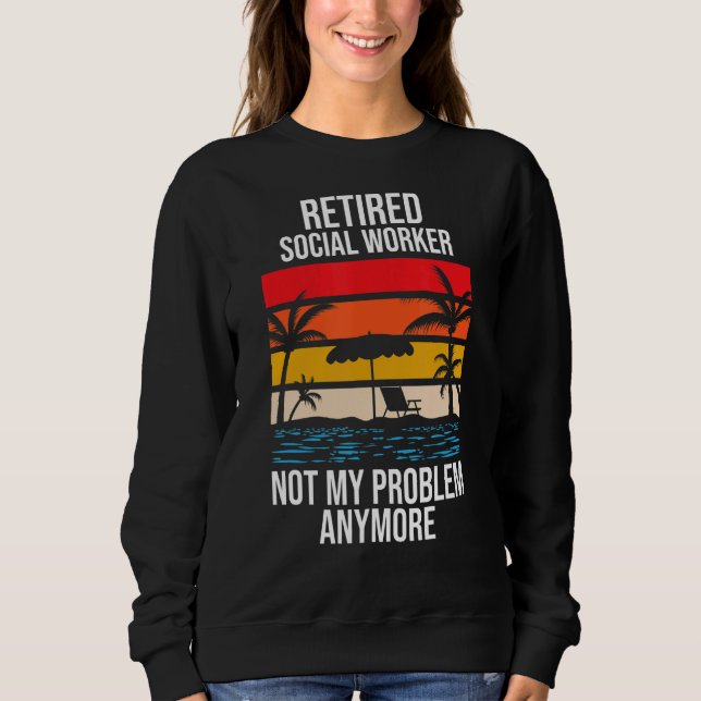 Retired Social Worker Not My Problem Anymore Sweatshirt (Front)