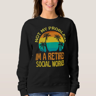 Retired Social Worker Not My Problem Anymore Sweatshirt