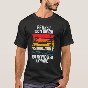 Retired Social Worker Not My Problem Anymore T-Shirt