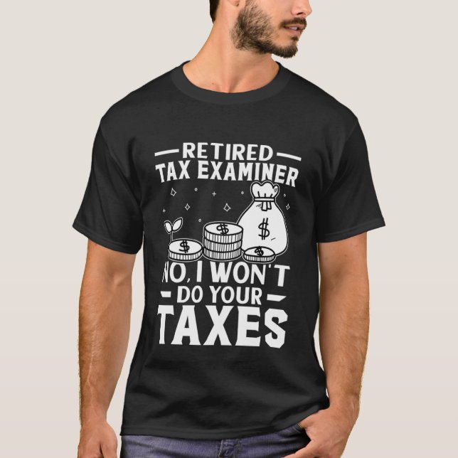 Retired Tax Examiner  Won't Do Your Taxes T-Shirt (Front)