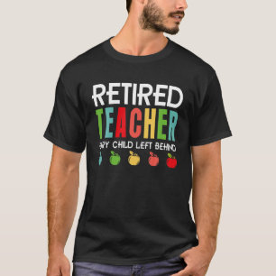 Retired Teacher Every Child Left Behind Funny Reti T-Shirt