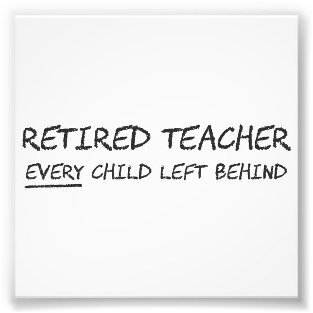 Retired Teacher EVERY Child Left Behind Photo Print (Front)