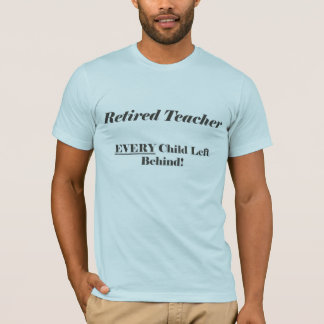 Retired Teacher Every Child Left Behind Shirt