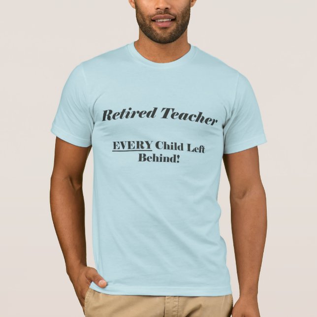 Retired Teacher Every Child Left Behind Shirt (Front)