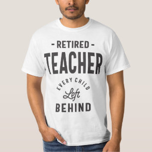 Retired Teacher. Every Child Left Behind T-Shirt