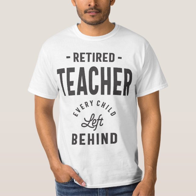 Retired Teacher. Every Child Left Behind T-Shirt (Front)