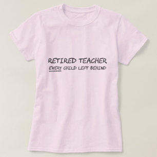 Retired Teacher EVERY Child Left Behind T-Shirt