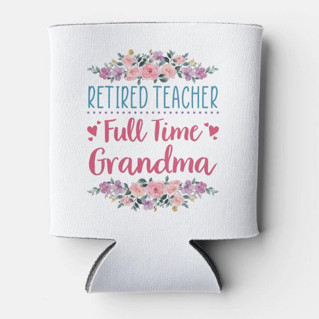 Retired Teacher Full Time Grandma Can Cooler (Front)