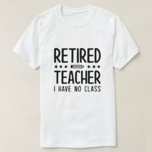 Retired Teacher I Have No Class T-Shirt