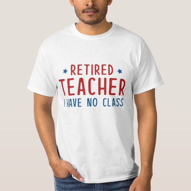 Retired Teacher I Have No Class T-Shirt (Front)