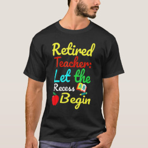 Retired Teacher Let The Recess Begin Humour T-Shirt