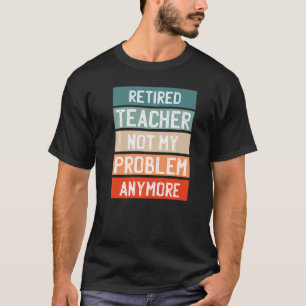 Retired Teacher Not My Problem Anymore T-Shirt
