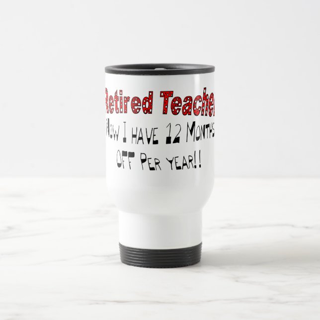 Retired Teacher "NOW I HAVE 12 MONTHS OFF" Travel Mug (Center)